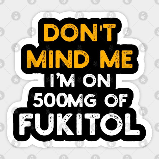Don't Mind Me I'm On 500mg Of Fukitol Sticker by YouthfulGeezer